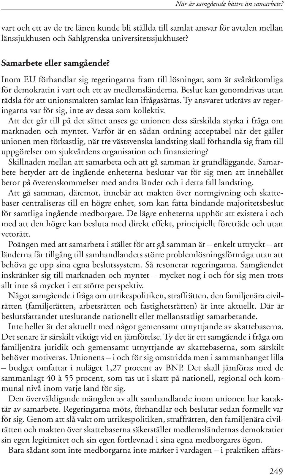 Beslut kan genomdrivas utan rädsla för att unionsmakten samlat kan ifrågasättas. Ty ansvaret utkrävs av regeringarna var för sig, inte av dessa som kollektiv.