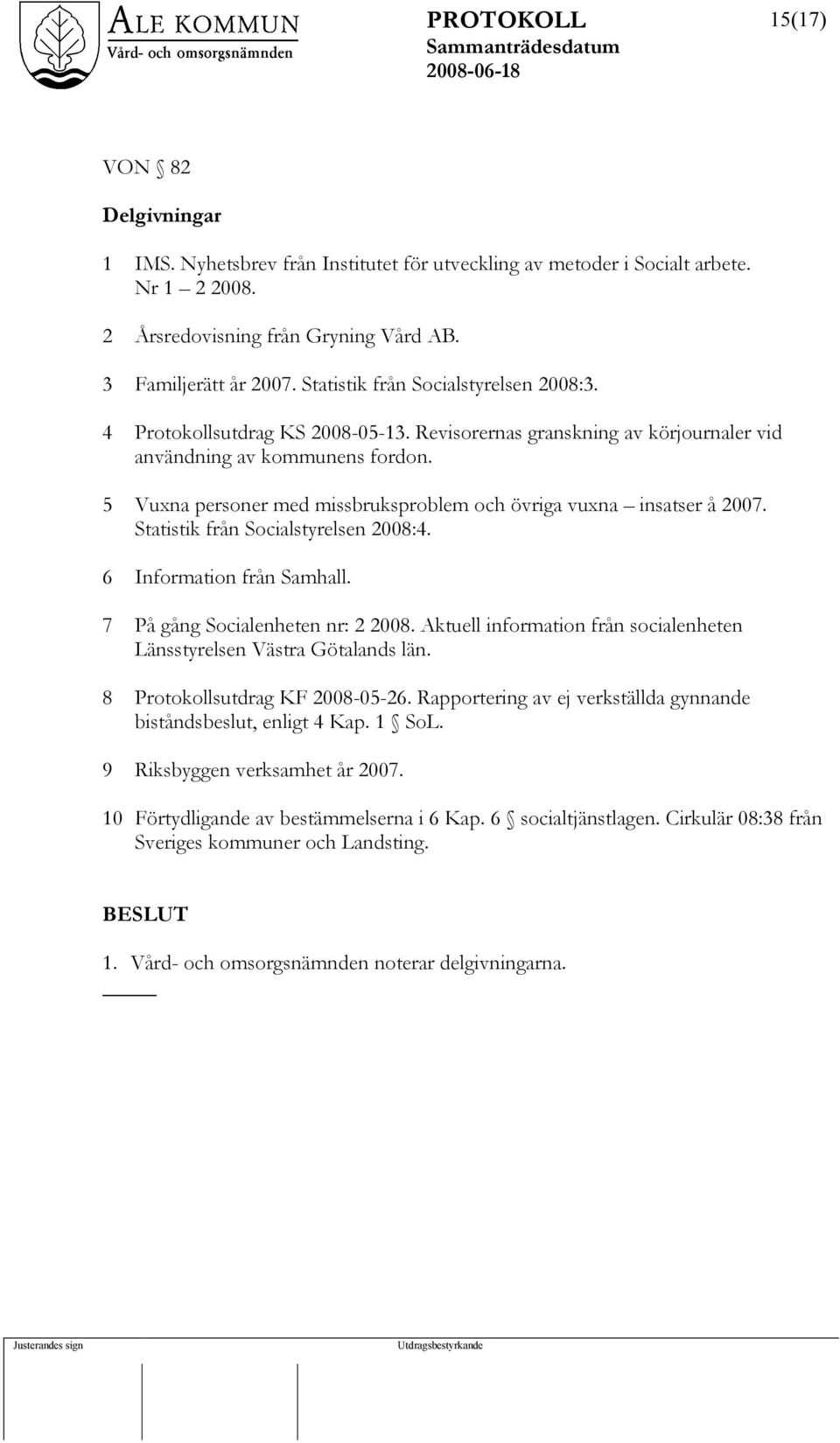 5 Vuxna personer med missbruksproblem och övriga vuxna insatser å 2007. Statistik från Socialstyrelsen 2008:4. 6 Information från Samhall. 7 På gång Socialenheten nr: 2 2008.