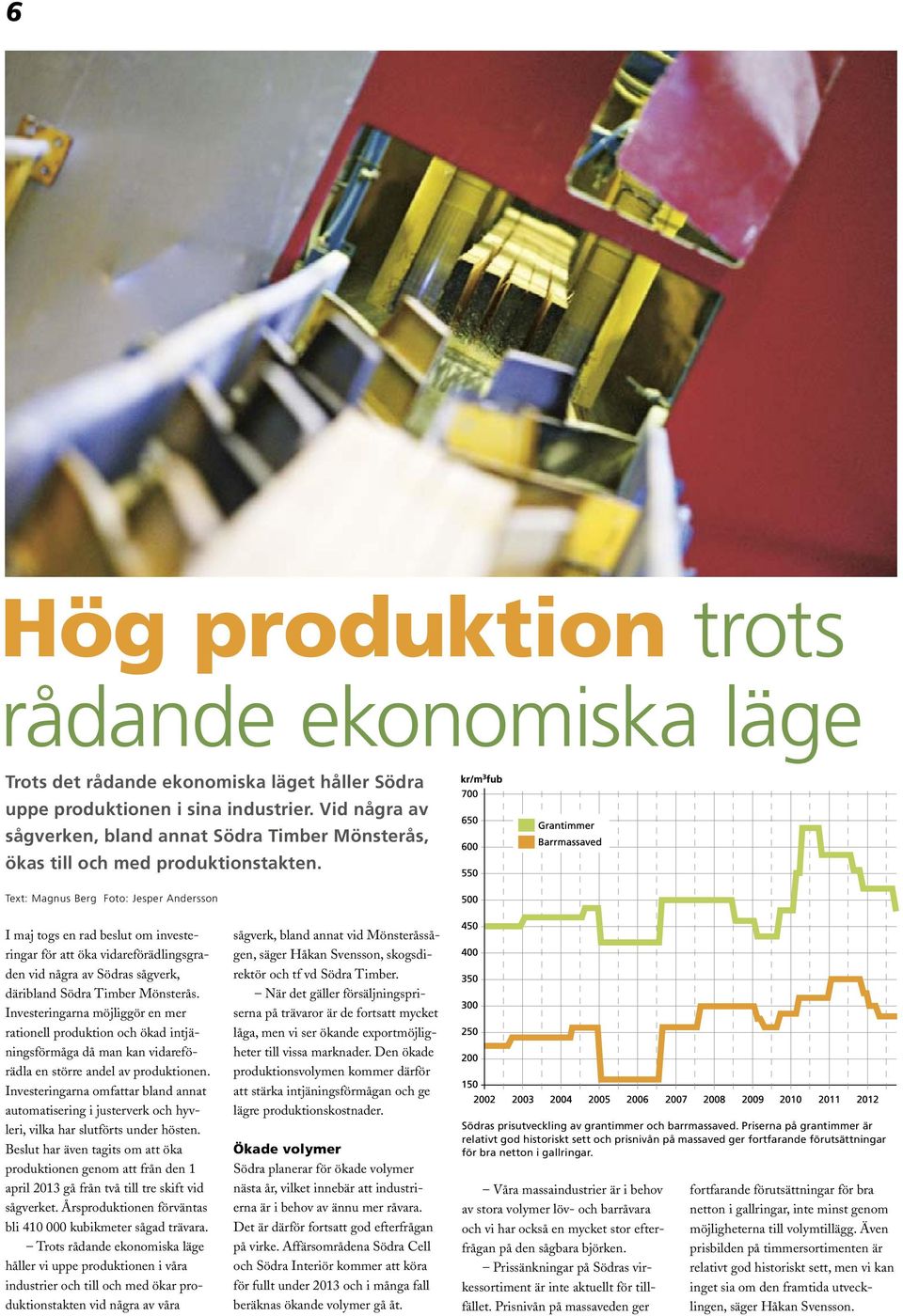 Text: Magnus Berg Foto: Jesper Andersson I maj togs en rad beslut om investeringar för att öka vidareförädlingsgraden vid några av Södras sågverk, däribland Södra Timber Mönsterås.