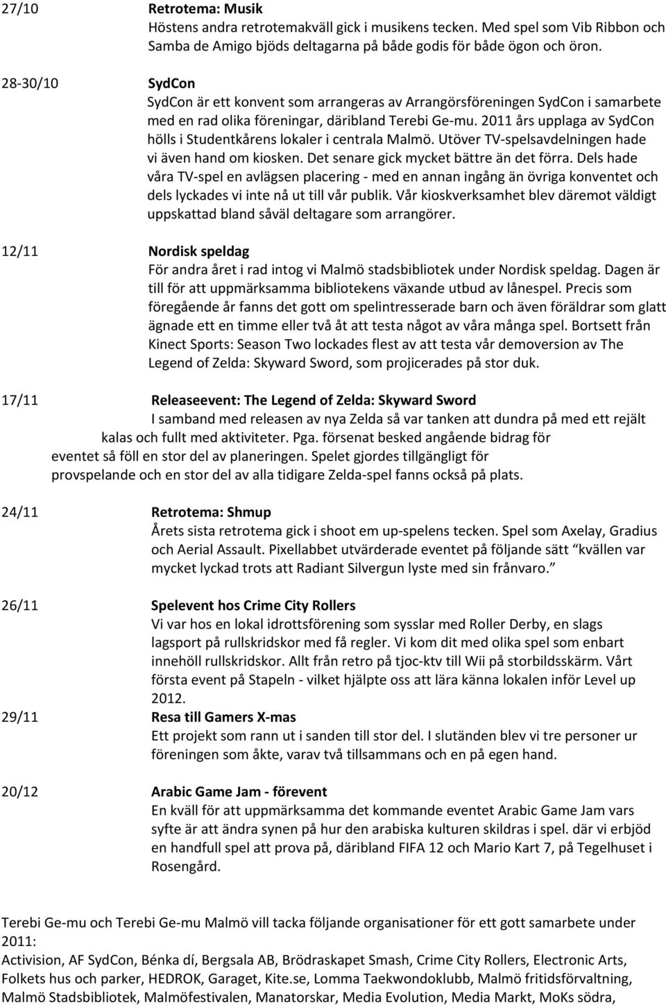 2011 års upplaga av SydCon hölls i Studentkårens lokaler i centrala Malmö. Utöver TV-spelsavdelningen hade vi även hand om kiosken. Det senare gick mycket bättre än det förra.