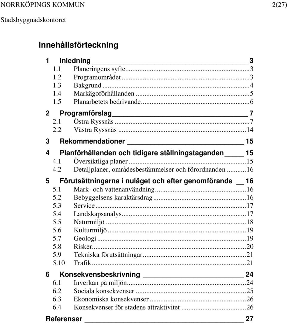 ..16 5 Förutsättningarna i nuläget och efter genomförande 16 5.1 Mark- och vattenanvändning...16 5.2 Bebyggelsens karaktärsdrag...16 5.3 Service...17 5.4 Landskapsanalys...17 5.5 Naturmiljö...18 5.