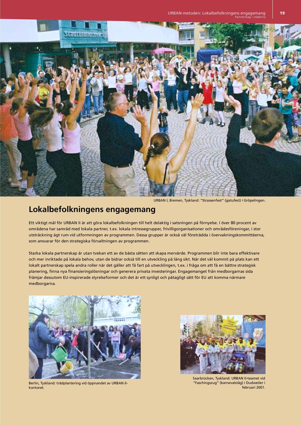 lokala intressegrupper, frivilligorganisationer och områdesföreningar, i stor utsträckning ägt rum vid utformningen av programmen.