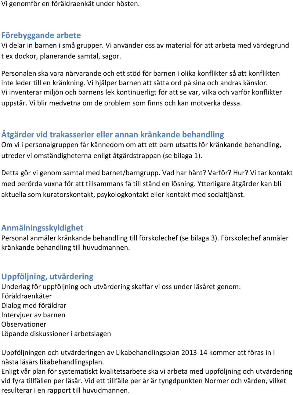 Vi inventerar miljön och barnens lek kontinuerligt för att se var, vilka och varför konflikter uppstår. Vi blir medvetna om de problem som finns och kan motverka dessa.