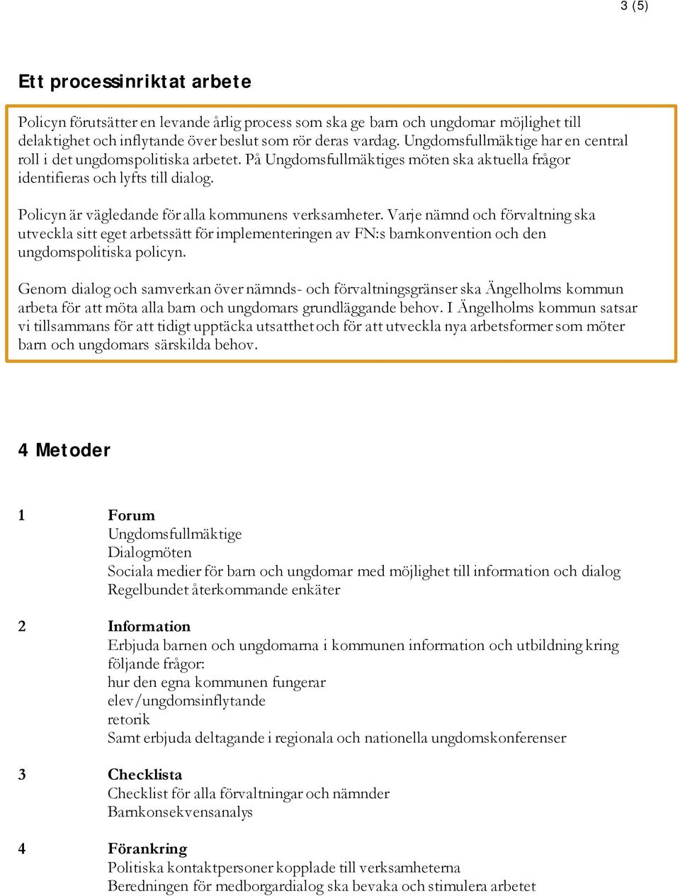 Policyn är vägledande för alla kommunens verksamheter. Varje nämnd och förvaltning ska utveckla sitt eget arbetssätt för implementeringen av FN:s barnkonvention och den ungdomspolitiska policyn.