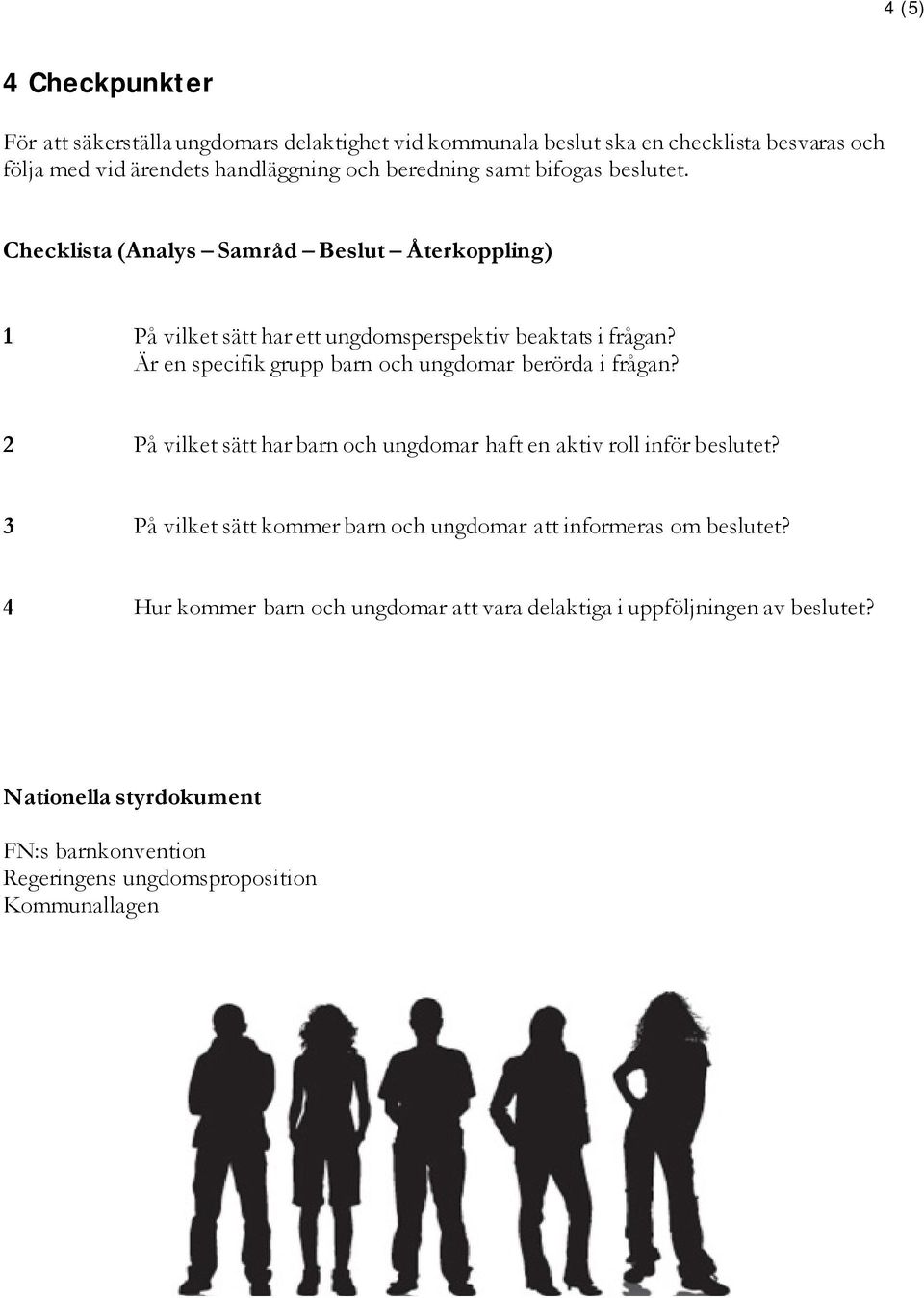 Är en specifik grupp barn och ungdomar berörda i frågan? 2 På vilket sätt har barn och ungdomar haft en aktiv roll inför beslutet?