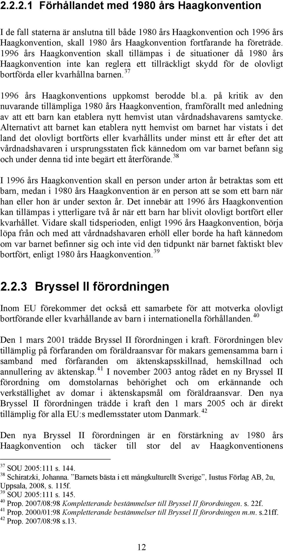 37 1996 års Haagkonventions uppkomst berodde bl.a. på kritik av den nuvarande tillämpliga 1980 års Haagkonvention, framförallt med anledning av att ett barn kan etablera nytt hemvist utan vårdnadshavarens samtycke.