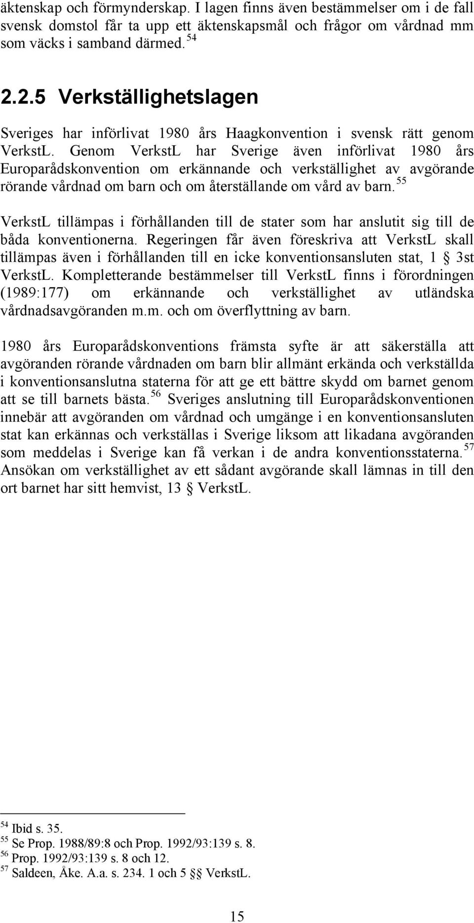 Genom VerkstL har Sverige även införlivat 1980 års Europarådskonvention om erkännande och verkställighet av avgörande rörande vårdnad om barn och om återställande om vård av barn.