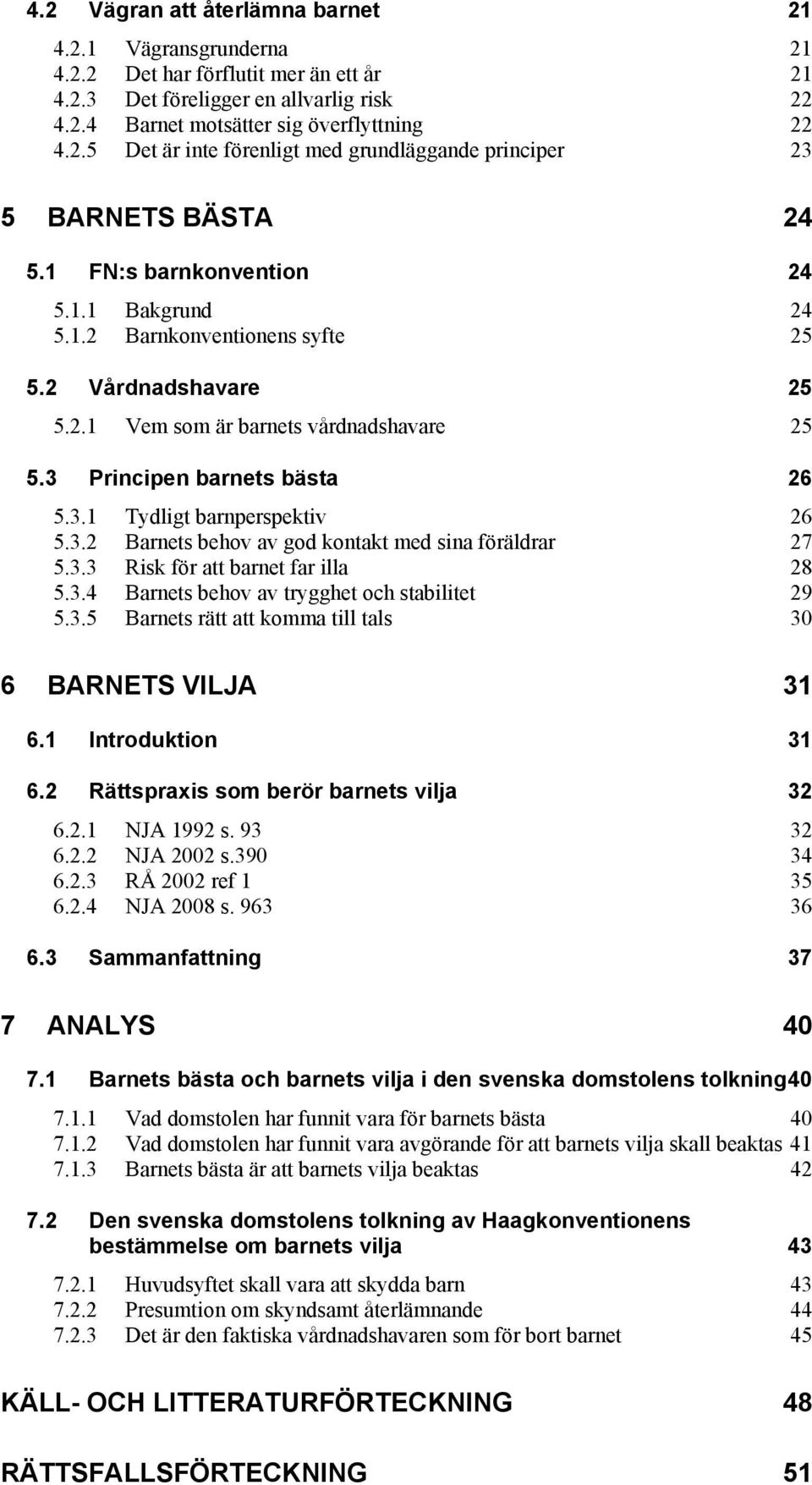 3.2 Barnets behov av god kontakt med sina föräldrar 27 5.3.3 Risk för att barnet far illa 28 5.3.4 Barnets behov av trygghet och stabilitet 29 5.3.5 Barnets rätt att komma till tals 30 6 BARNETS VILJA 31 6.