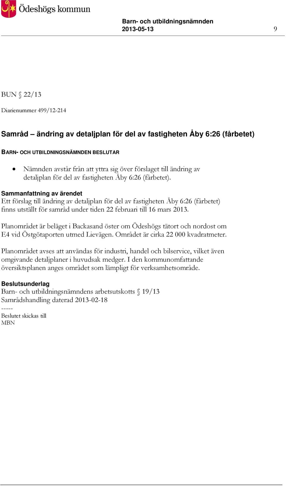 Sammanfattning av ärendet Ett förslag till ändring av detaljplan för del av fastigheten Åby 6:26 (fårbetet) finns utställt för samråd under tiden 22 februari till 16 mars 2013.