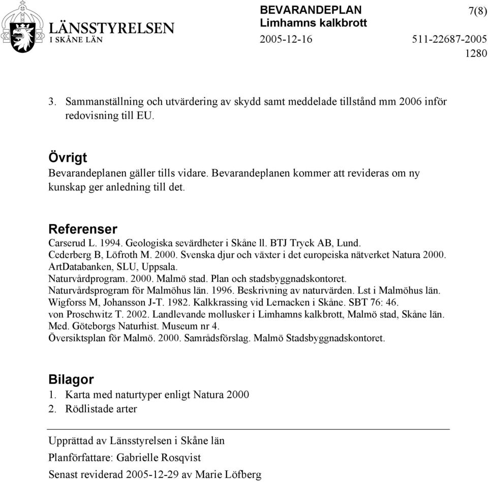 Svenska djur och växter i det europeiska nätverket Natura 2000. ArtDatabanken, SLU, Uppsala. Naturvårdprogram. 2000. Malmö stad. Plan och stadsbyggnadskontoret. Naturvårdsprogram för Malmöhus län.