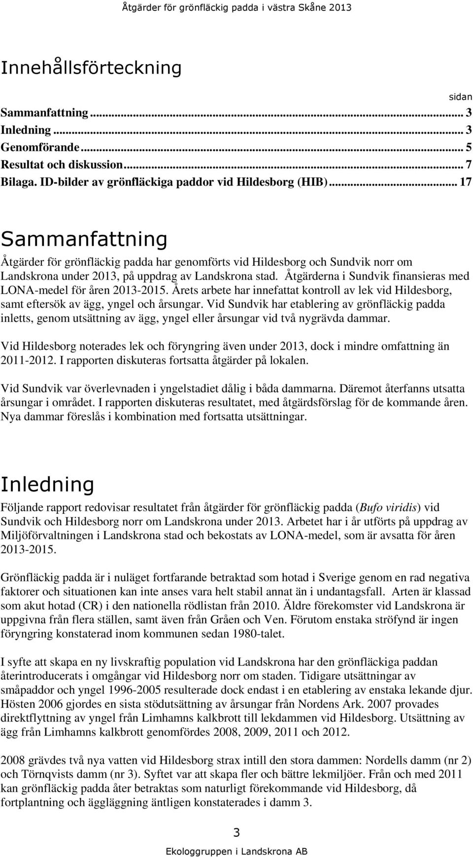 Åtgärderna i Sundvik finansieras med LONA-medel för åren 2013-2015. Årets arbete har innefattat kontroll av lek vid Hildesborg, samt eftersök av ägg, yngel och årsungar.