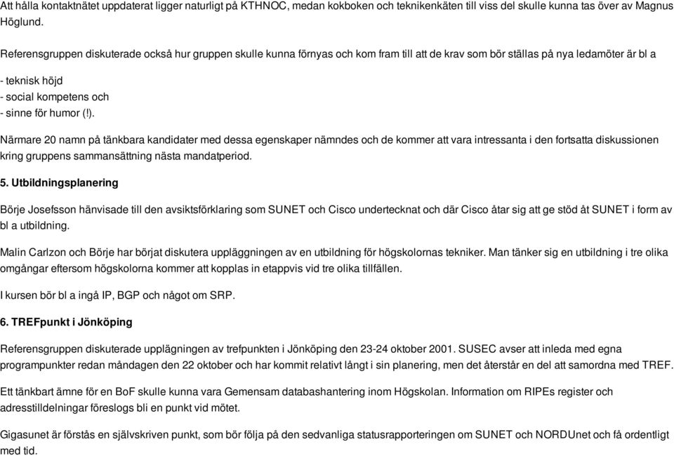 Närmare 20 namn på tänkbara kandidater med dessa egenskaper nämndes och de kommer att vara intressanta i den fortsatta diskussionen kring gruppens sammansättning nästa mandatperiod. 5.