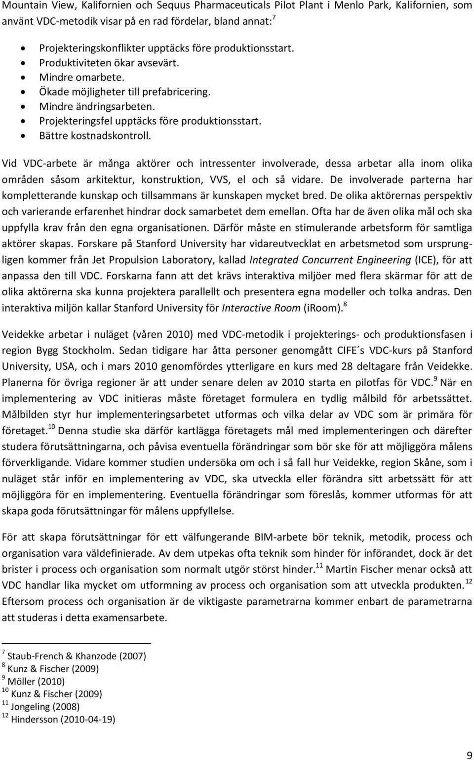 Bättre kostnadskontroll. Vid VDC-arbete är många aktörer och intressenter involverade, dessa arbetar alla inom olika områden såsom arkitektur, konstruktion, VVS, el och så vidare.