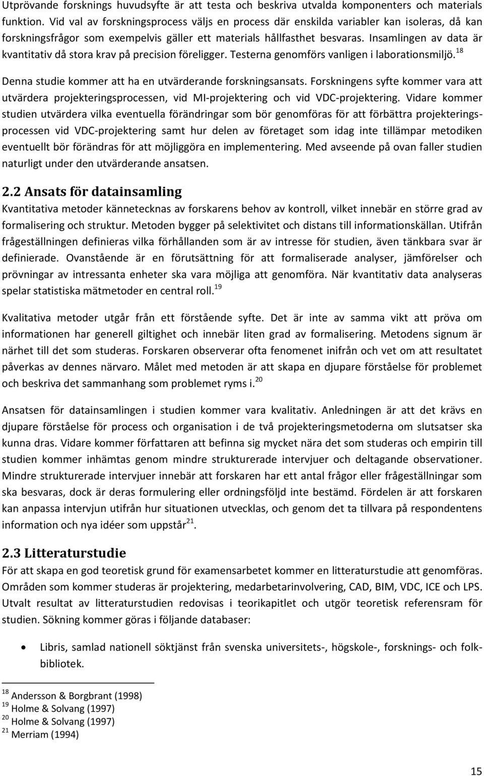 Insamlingen av data är kvantitativ då stora krav på precision föreligger. Testerna genomförs vanligen i laborationsmiljö. 18 Denna studie kommer att ha en utvärderande forskningsansats.