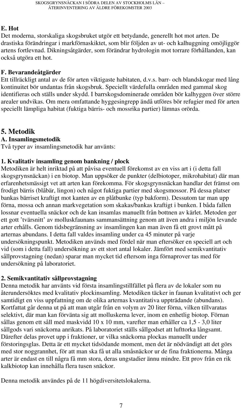 Dikningsåtgärder, som förändrar hydrologin mot torrare förhållanden, kan också utgöra ett hot. F. Bevarandeåtgärder Ett tillräckligt antal av de för arten viktigaste habitaten, d.v.s. barr- och blandskogar med lång kontinuitet bör undantas från skogsbruk.