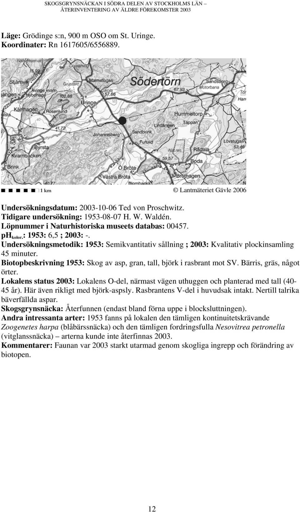 Undersökningsmetodik: 1953: Semikvantitativ sållning ; 2003: Kvalitativ plockinsamling Biotopbeskrivning 1953: Skog av asp, gran, tall, björk i rasbrant mot SV. Bärris, gräs, något örter.