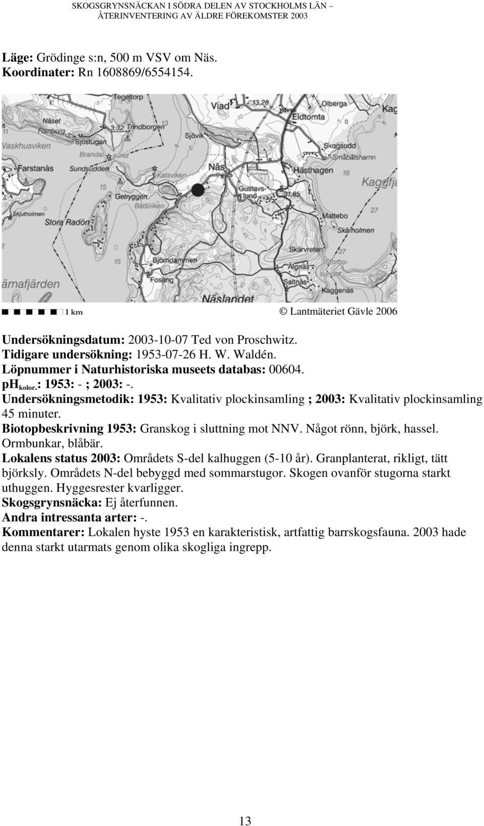 Undersökningsmetodik: 1953: Kvalitativ plockinsamling ; 2003: Kvalitativ plockinsamling Biotopbeskrivning 1953: Granskog i sluttning mot NNV. Något rönn, björk, hassel. Ormbunkar, blåbär.