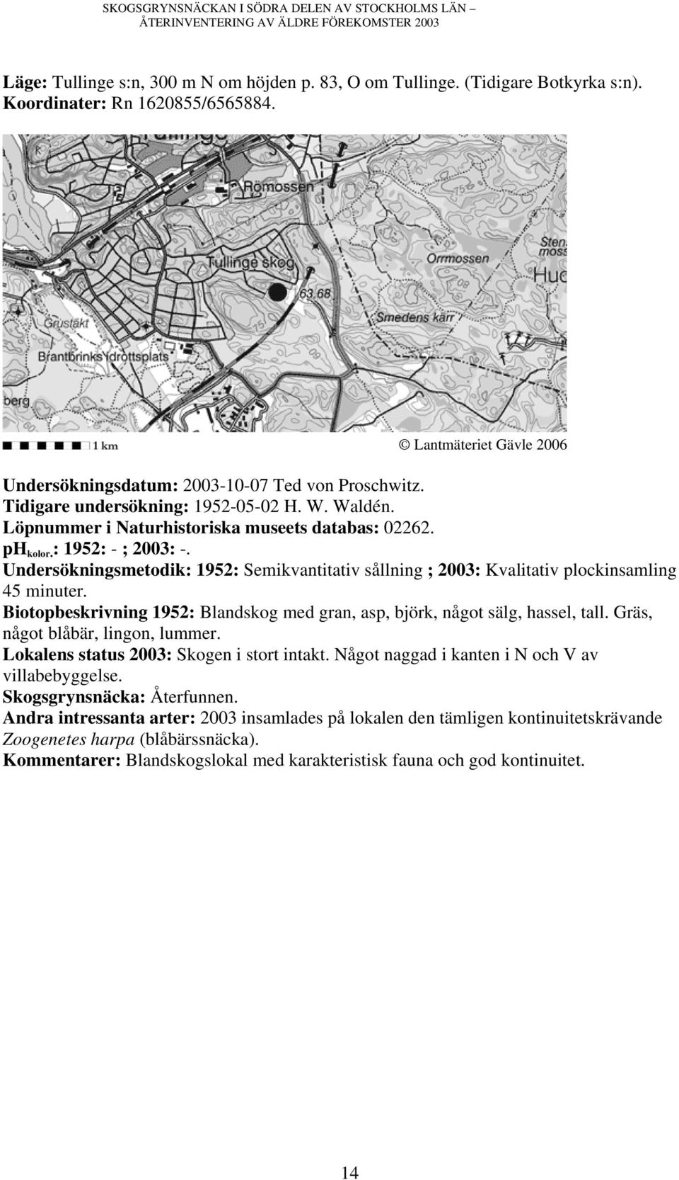 Undersökningsmetodik: 1952: Semikvantitativ sållning ; 2003: Kvalitativ plockinsamling Biotopbeskrivning 1952: Blandskog med gran, asp, björk, något sälg, hassel, tall.