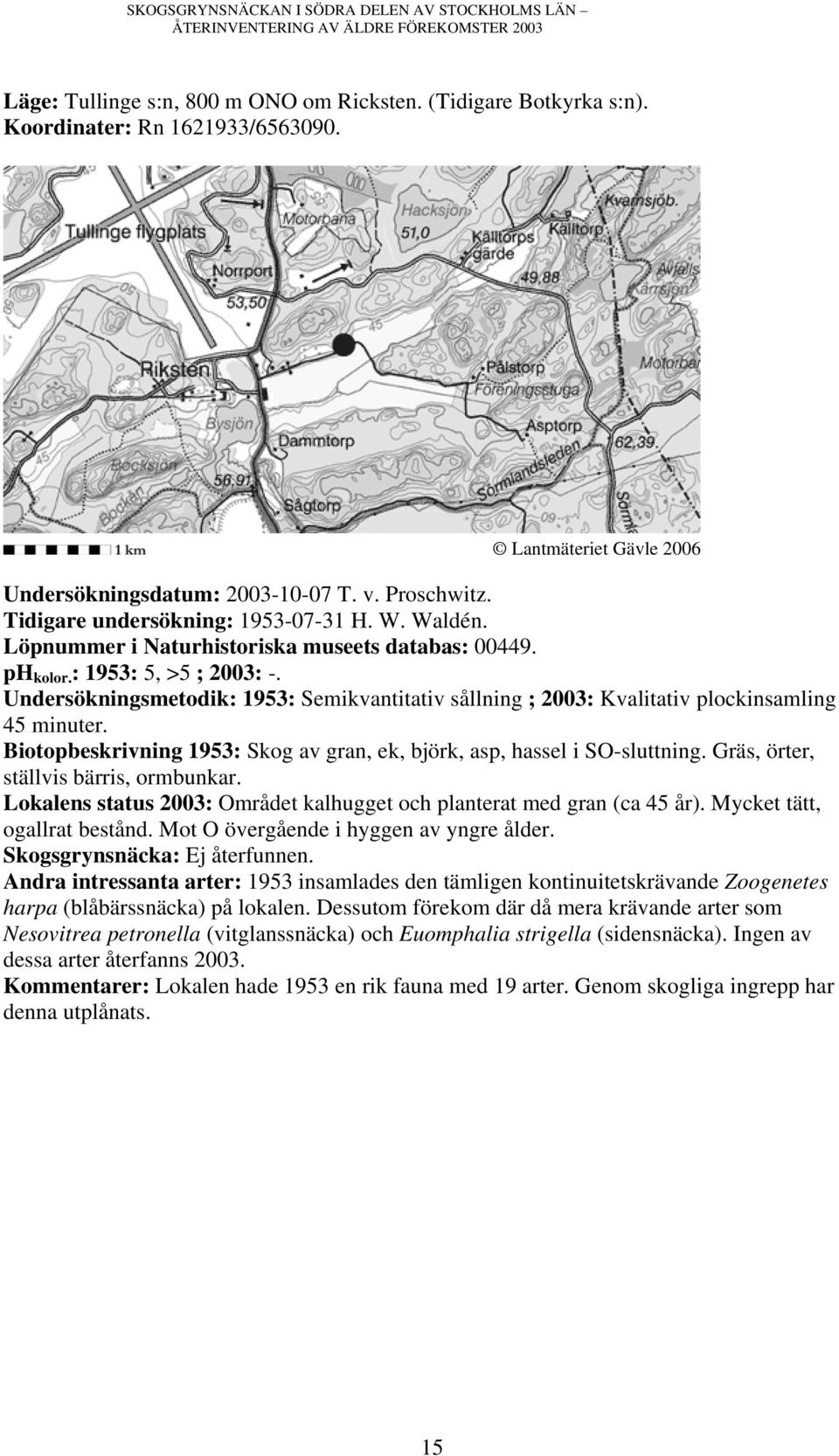 Undersökningsmetodik: 1953: Semikvantitativ sållning ; 2003: Kvalitativ plockinsamling Biotopbeskrivning 1953: Skog av gran, ek, björk, asp, hassel i SO-sluttning.