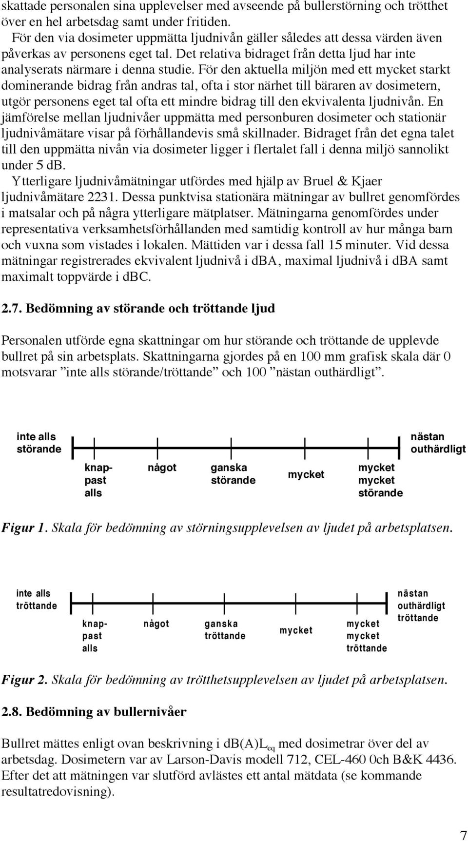 För den aktuella miljön med ett mycket starkt dominerande bidrag från andras tal, ofta i stor närhet till bäraren av dosimetern, utgör personens eget tal ofta ett mindre bidrag till den ekvivalenta