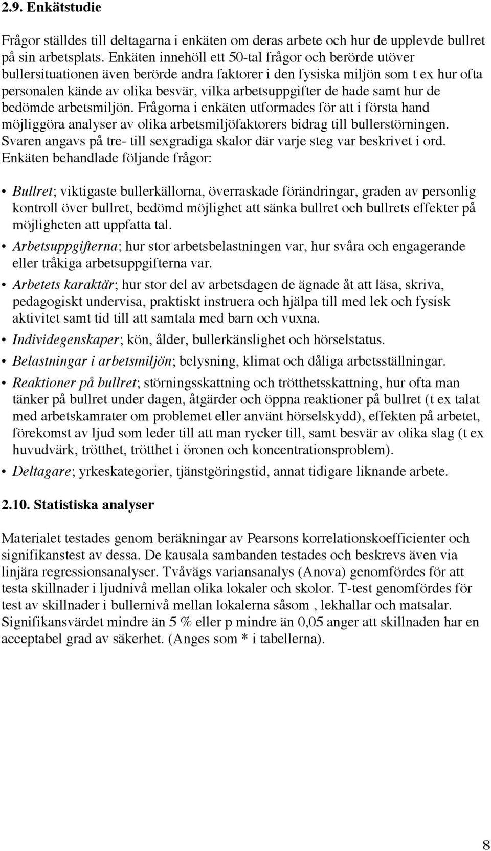 hade samt hur de bedömde arbetsmiljön. Frågorna i enkäten utformades för att i första hand möjliggöra analyser av olika arbetsmiljöfaktorers bidrag till bullerstörningen.