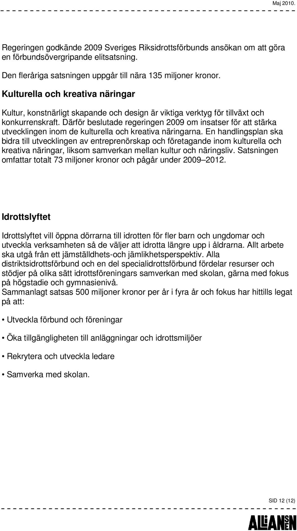 Därför beslutade regeringen 2009 om insatser för att stärka utvecklingen inom de kulturella och kreativa näringarna.