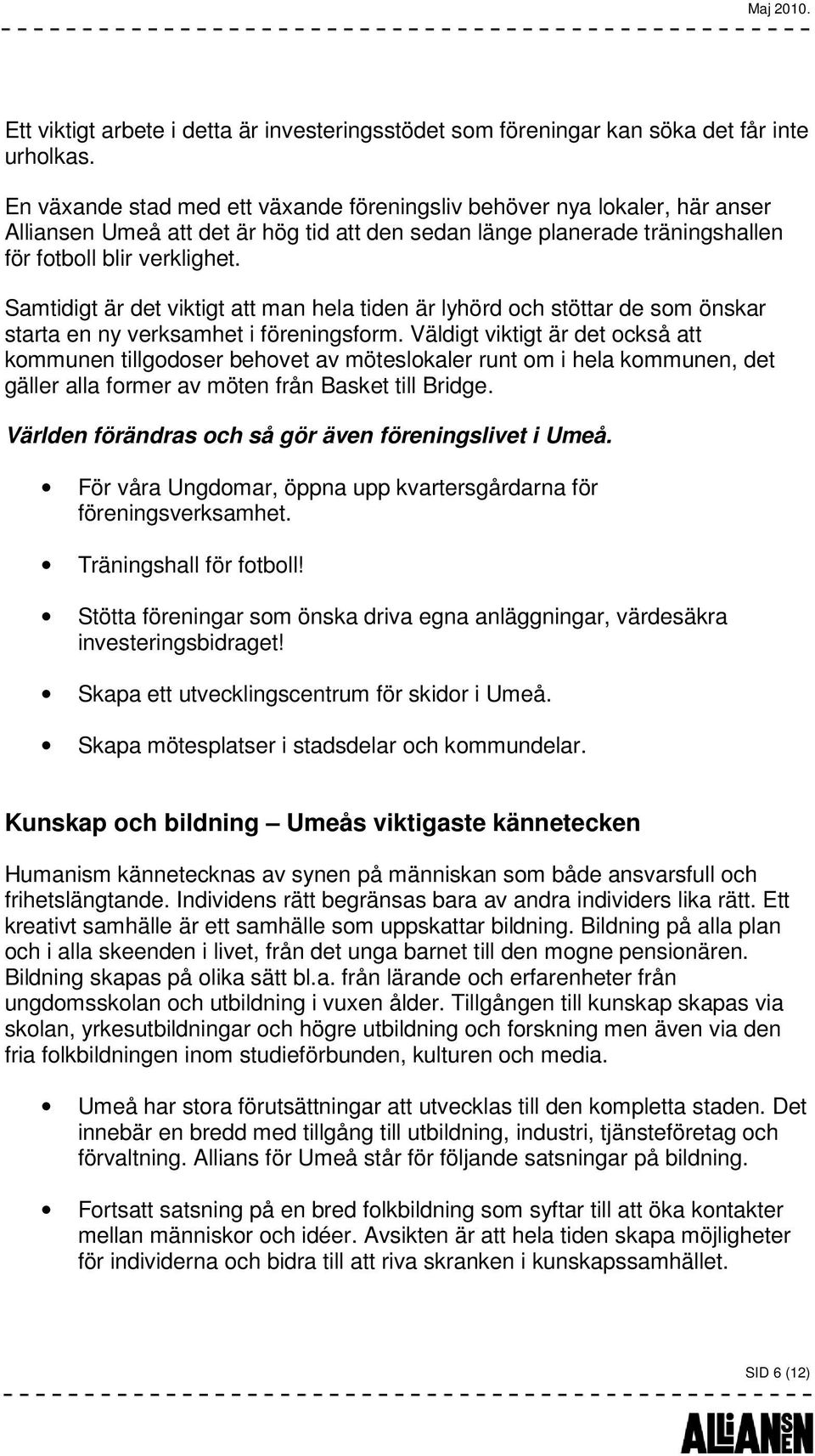 Samtidigt är det viktigt att man hela tiden är lyhörd och stöttar de som önskar starta en ny verksamhet i föreningsform.