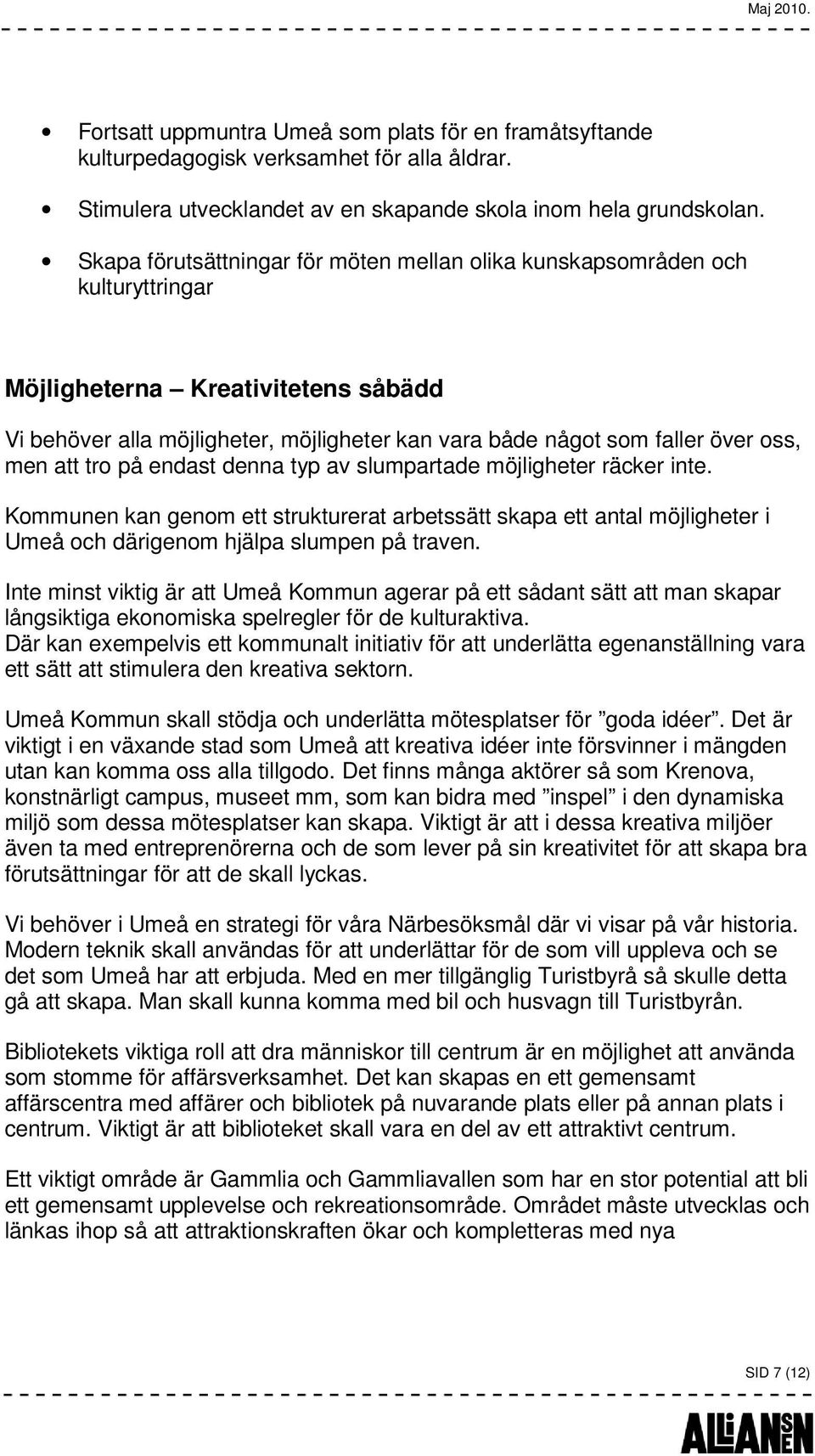 men att tro på endast denna typ av slumpartade möjligheter räcker inte. Kommunen kan genom ett strukturerat arbetssätt skapa ett antal möjligheter i Umeå och därigenom hjälpa slumpen på traven.