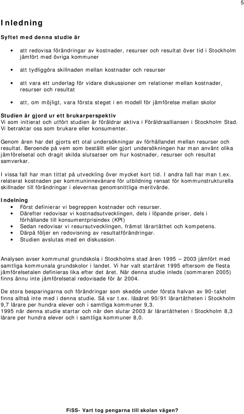 gjord ur ett brukarperspektiv Vi som initierat och utfört studien är föräldrar aktiva i Föräldraalliansen i Stockholm Stad. Vi betraktar oss som brukare eller konsumenter.