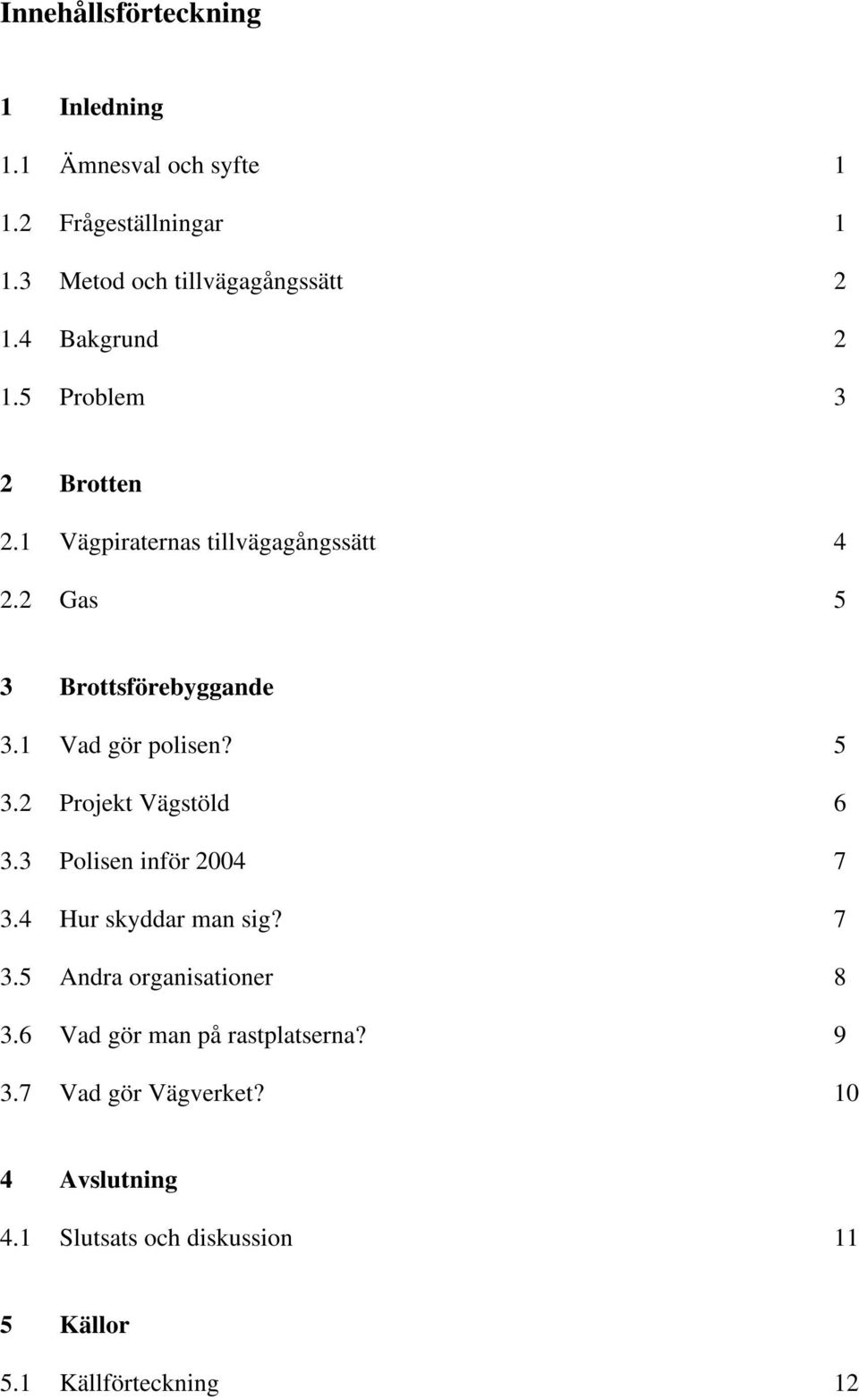 1 Vad gör polisen? 5 3.2 Projekt Vägstöld 6 3.3 Polisen inför 2004 7 3.4 Hur skyddar man sig? 7 3.5 Andra organisationer 8 3.