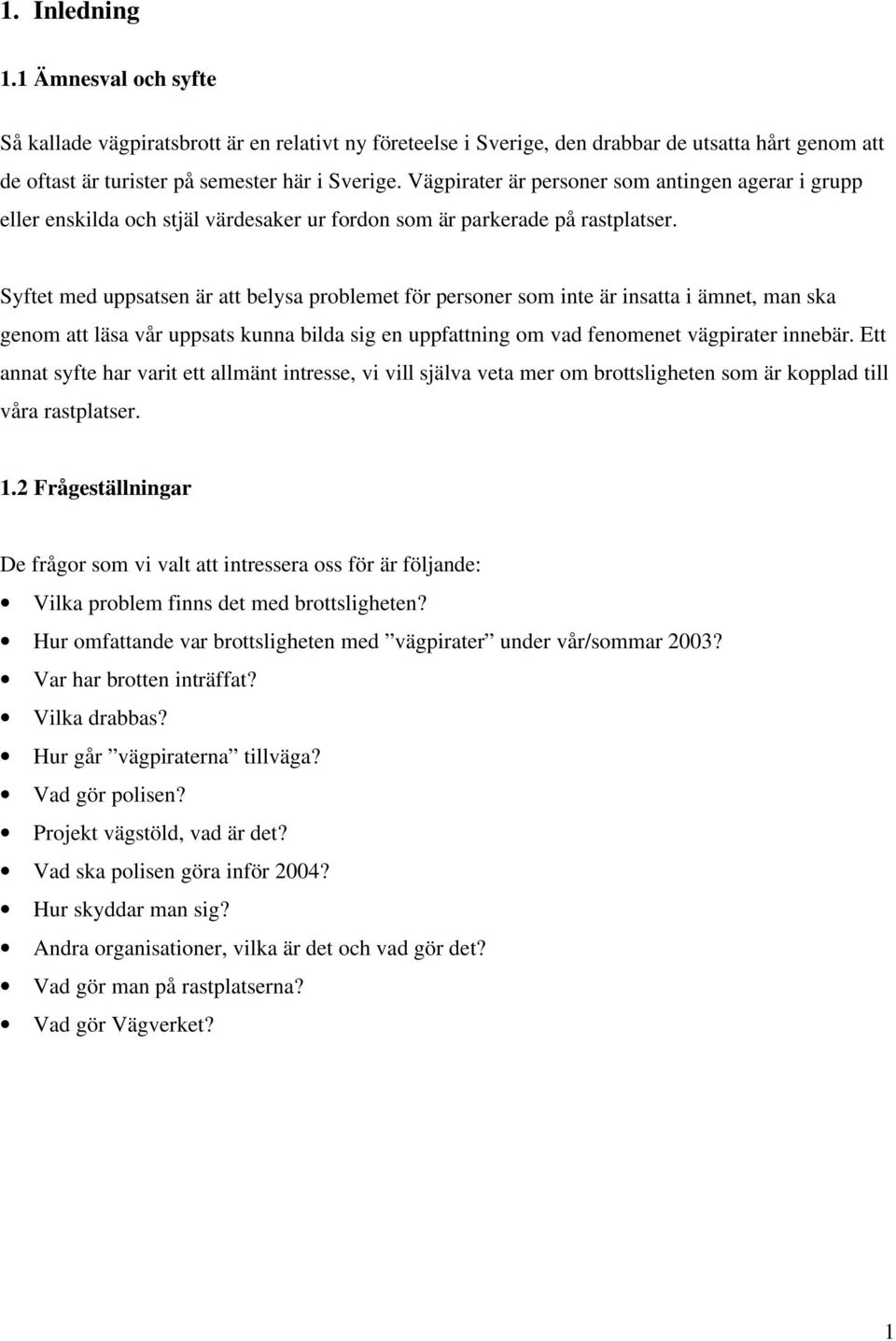 Syftet med uppsatsen är att belysa problemet för personer som inte är insatta i ämnet, man ska genom att läsa vår uppsats kunna bilda sig en uppfattning om vad fenomenet vägpirater innebär.