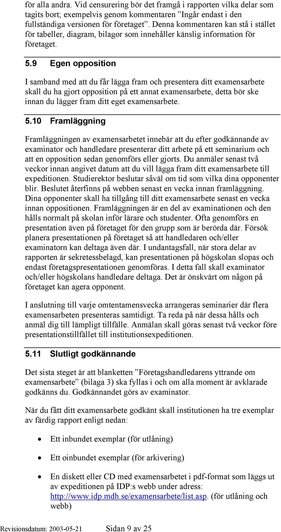 9 Egen opposition I samband med att du får lägga fram och presentera ditt examensarbete skall du ha gjort opposition på ett annat examensarbete, detta bör ske innan du lägger fram ditt eget