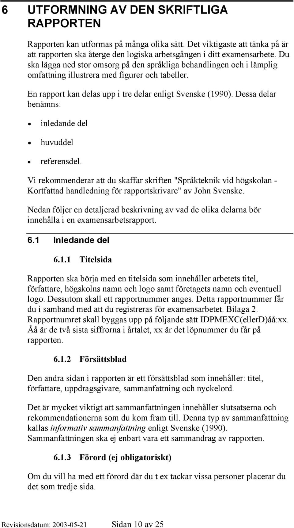 Dessa delar benämns: inledande del huvuddel referensdel. Vi rekommenderar att du skaffar skriften "Språkteknik vid högskolan - Kortfattad handledning för rapportskrivare" av John Svenske.