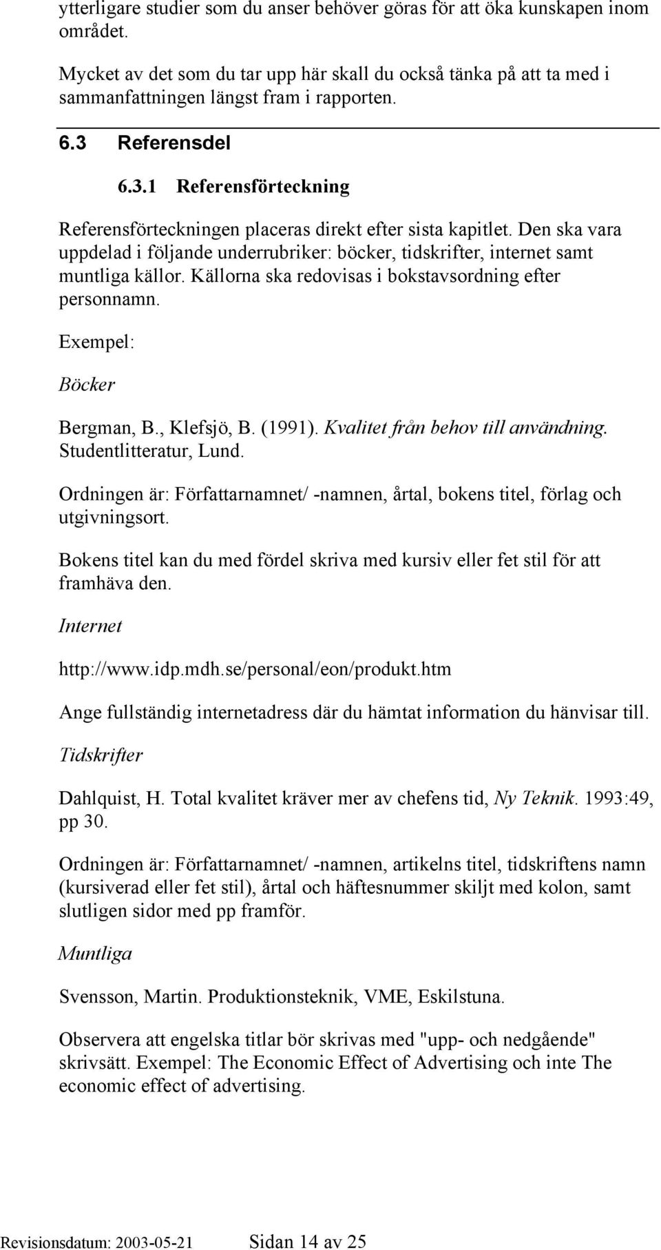 Källorna ska redovisas i bokstavsordning efter personnamn. Exempel: Böcker Bergman, B., Klefsjö, B. (1991). Kvalitet från behov till användning. Studentlitteratur, Lund.