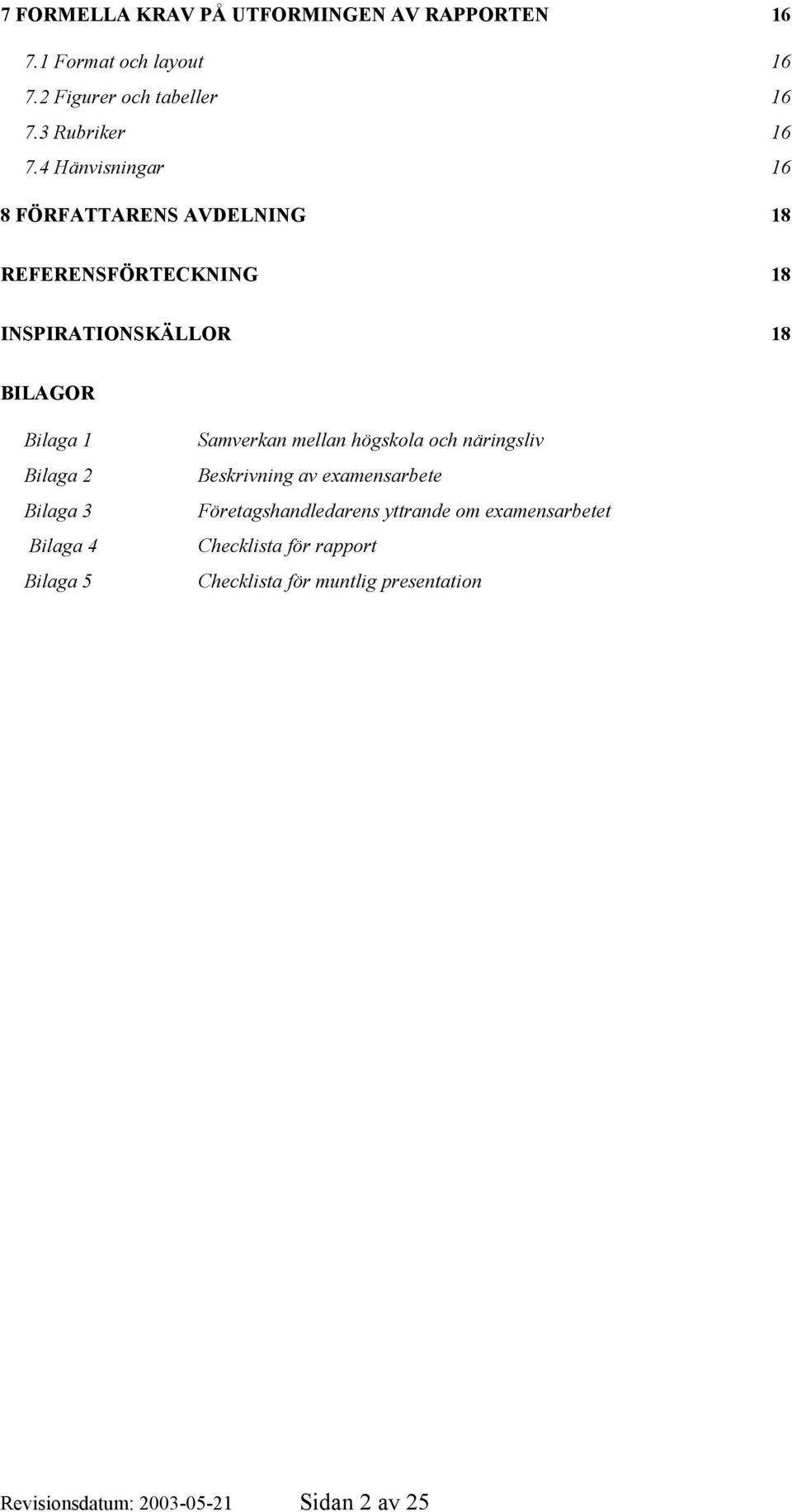 Bilaga 3 Bilaga 4 Bilaga 5 Samverkan mellan högskola och näringsliv Beskrivning av examensarbete Företagshandledarens