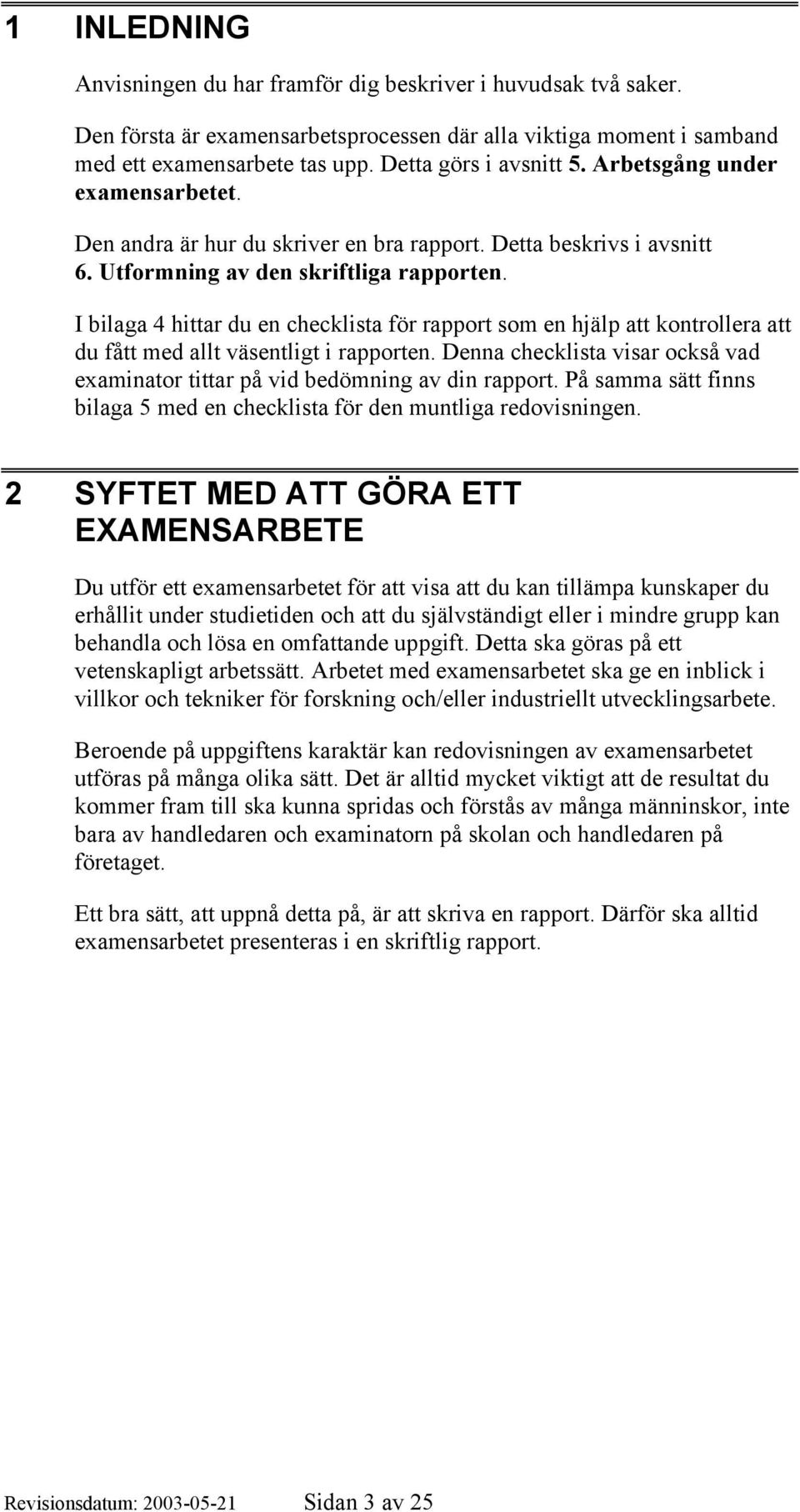 I bilaga 4 hittar du en checklista för rapport som en hjälp att kontrollera att du fått med allt väsentligt i rapporten.