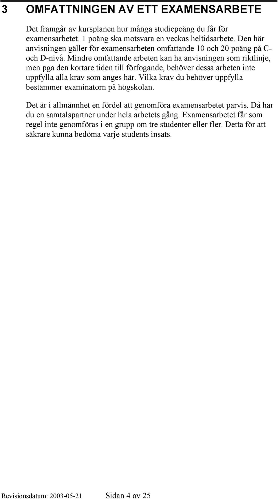 Mindre omfattande arbeten kan ha anvisningen som riktlinje, men pga den kortare tiden till förfogande, behöver dessa arbeten inte uppfylla alla krav som anges här.