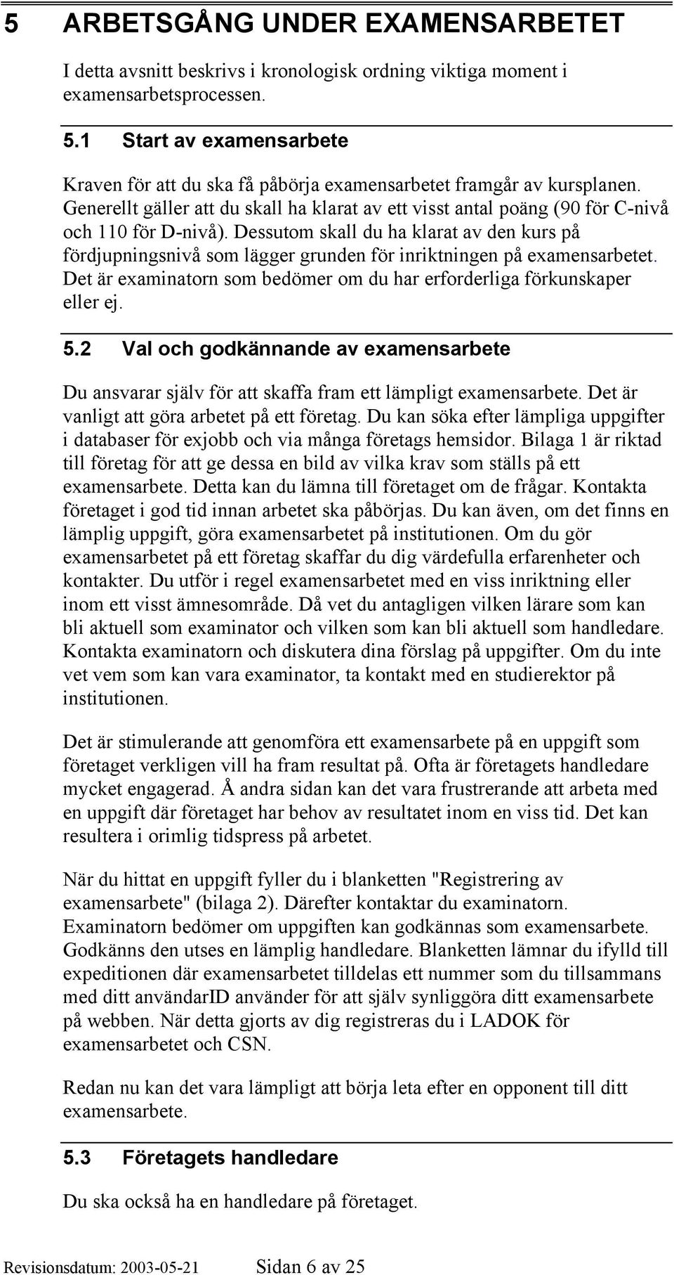 Dessutom skall du ha klarat av den kurs på fördjupningsnivå som lägger grunden för inriktningen på examensarbetet. Det är examinatorn som bedömer om du har erforderliga förkunskaper eller ej. 5.