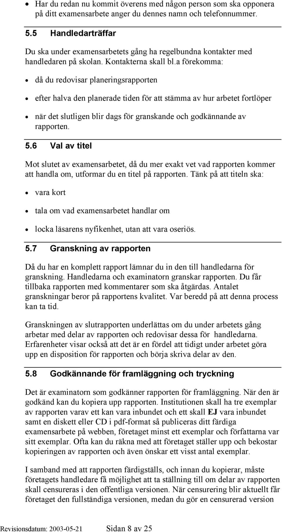 a förekomma: då du redovisar planeringsrapporten efter halva den planerade tiden för att stämma av hur arbetet fortlöper när det slutligen blir dags för granskande och godkännande av rapporten. 5.