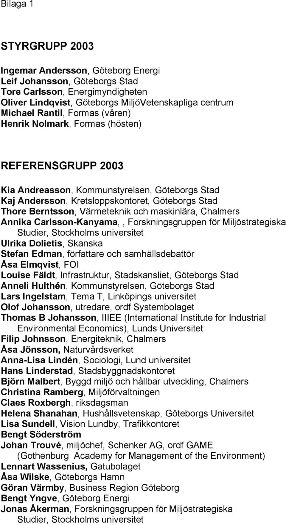 maskinlära, Chalmers Annika Carlsson-Kanyama,, Forskningsgruppen för Miljöstrategiska Studier, Stockholms universitet Ulrika Dolietis, Skanska Stefan Edman, författare och samhällsdebattör Åsa