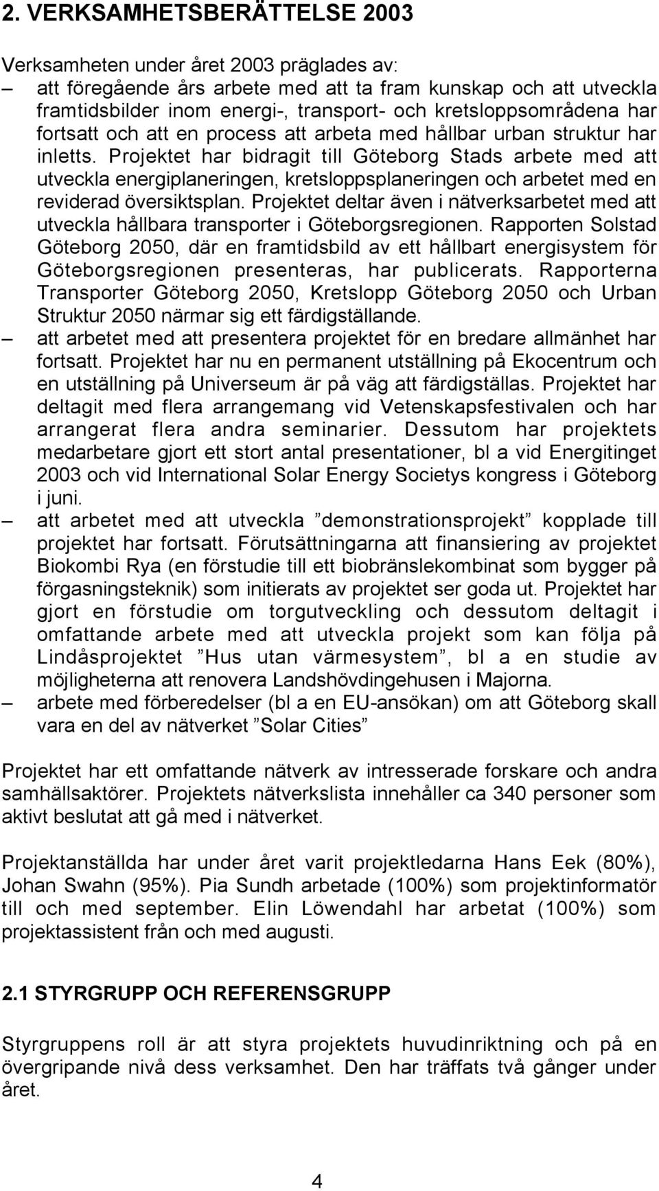 Projektet har bidragit till Göteborg Stads arbete med att utveckla energiplaneringen, kretsloppsplaneringen och arbetet med en reviderad översiktsplan.