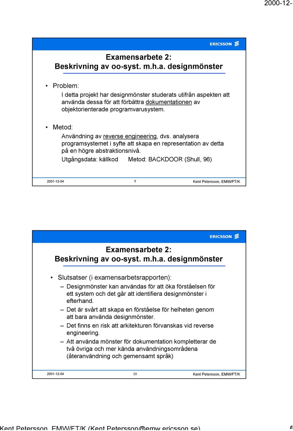 Utgångsdata: källkod Metod: BACKDOOR (Shull, 96) 2001-12-04 9 Examensarbete 2: Beskrivning av oo-syst. m.h.a. designmönster Slutsatser (i examensarbetsrapporten): Designmönster kan användas för att öka förståelsen för ett system och det går att identifiera designmönster i efterhand.