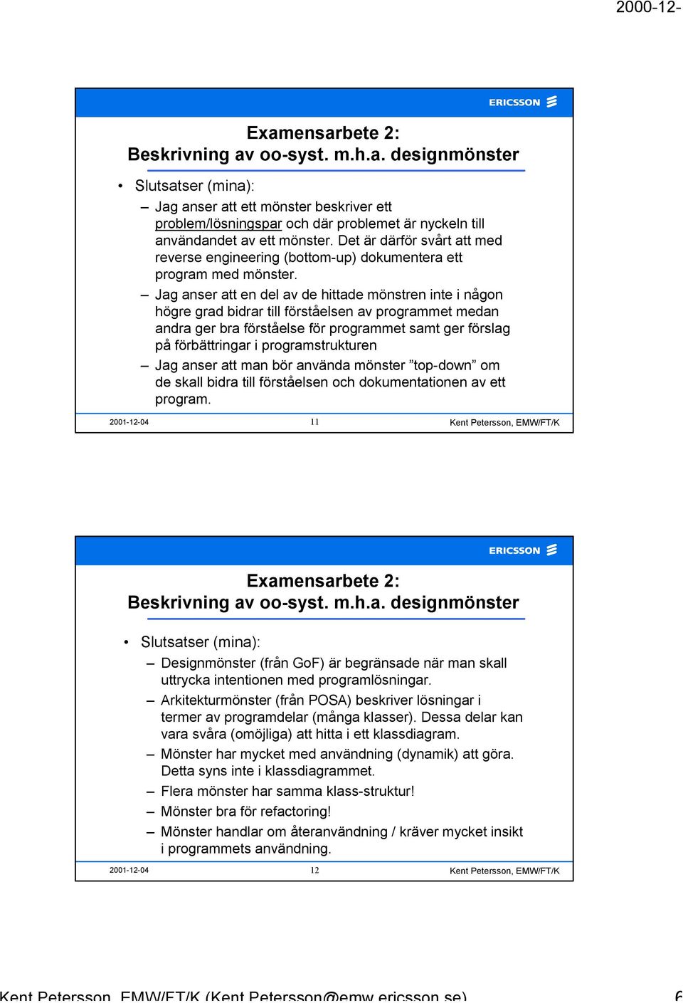 Jag anser att en del av de hittade mönstren inte i någon högre grad bidrar till förståelsen av programmet medan andra ger bra förståelse för programmet samt ger förslag på förbättringar i