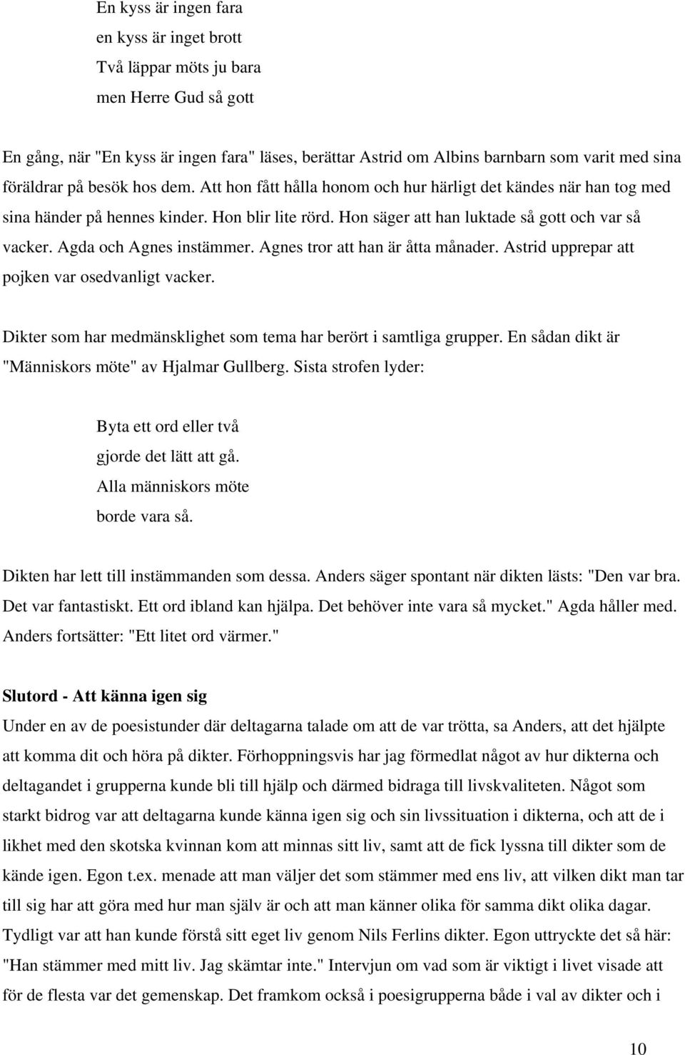 Agda och Agnes instämmer. Agnes tror att han är åtta månader. Astrid upprepar att pojken var osedvanligt vacker. Dikter som har medmänsklighet som tema har berört i samtliga grupper.