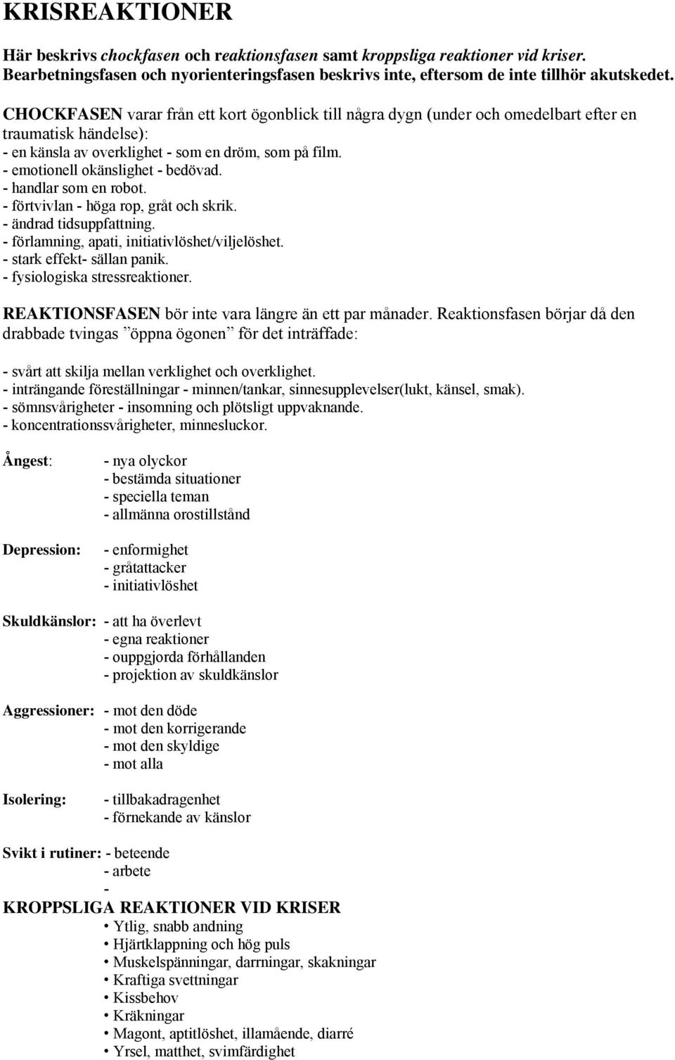 - handlar som en robot. - förtvivlan - höga rop, gråt och skrik. - ändrad tidsuppfattning. - förlamning, apati, initiativlöshet/viljelöshet. - stark effekt- sällan panik.