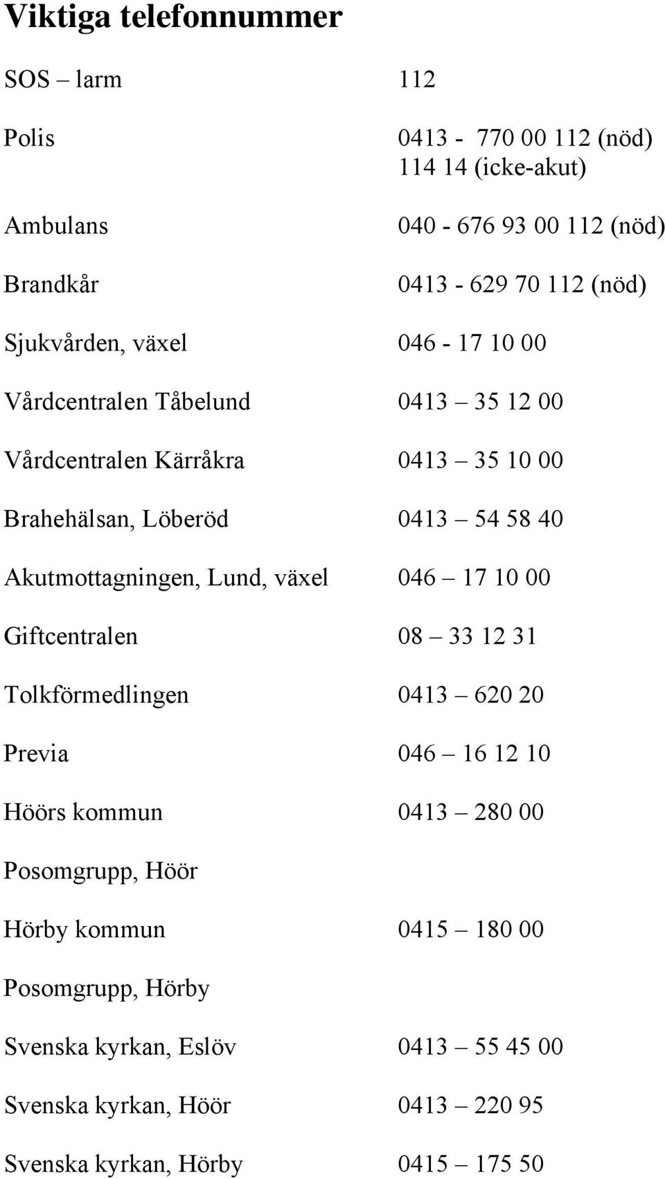 Akutmottagningen, Lund, växel 046 17 10 00 Giftcentralen 08 33 12 31 Tolkförmedlingen 0413 620 20 Previa 046 16 12 10 Höörs kommun 0413 280 00