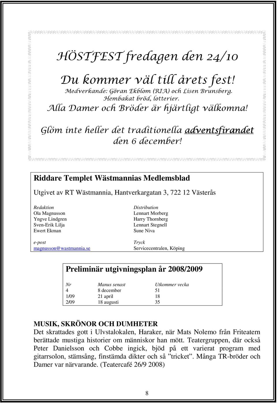 Riddare Templet Wästmannias Medlemsblad Utgivet av RT Wästmannia, Hantverkargatan 3, 722 12 Västerås Redaktion Ola Magnusson Yngve Lindgren Sven-Erik Lilja Ewert Ekman e-post magnusson@wastmannia.