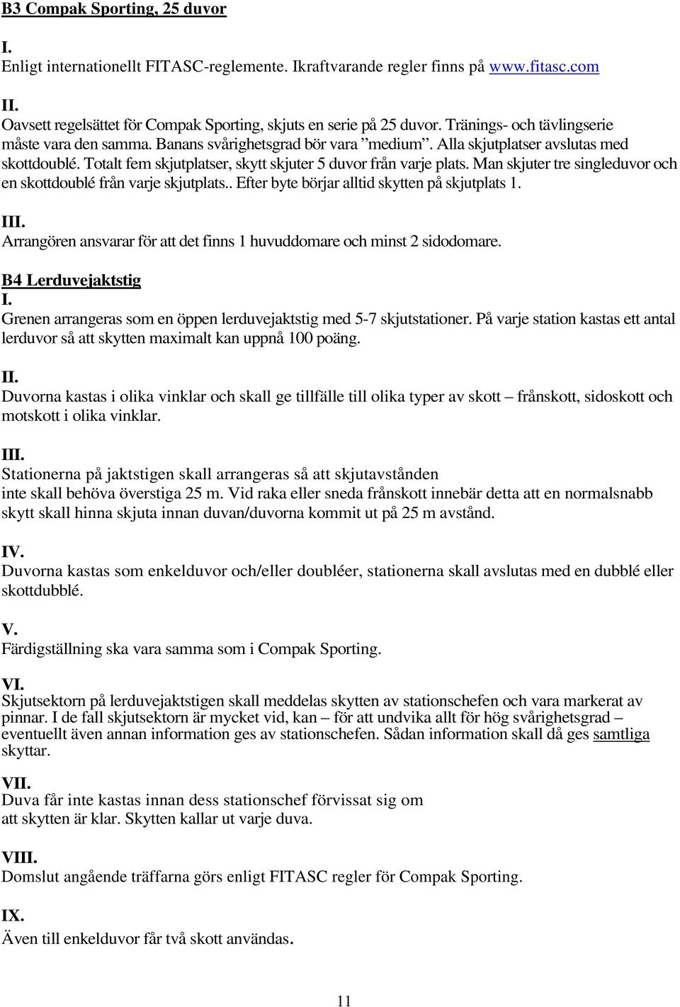 Man skjuter tre singleduvor och en skottdoublé från varje skjutplats.. Efter byte börjar alltid skytten på skjutplats 1. II Arrangören ansvarar för att det finns 1 huvuddomare och minst 2 sidodomare.