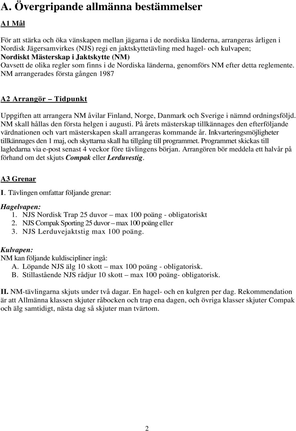 NM arrangerades första gången 1987 A2 Arrangör Tidpunkt Uppgiften att arrangera NM åvilar Finland, Norge, Danmark och Sverige i nämnd ordningsföljd. NM skall hållas den första helgen i augusti.