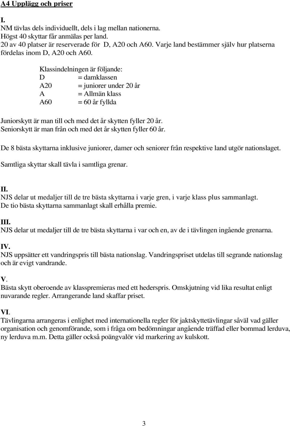 Klassindelningen är följande: D = damklassen A20 = juniorer under 20 år A = Allmän klass A60 = 60 år fyllda Juniorskytt är man till och med det år skytten fyller 20 år.